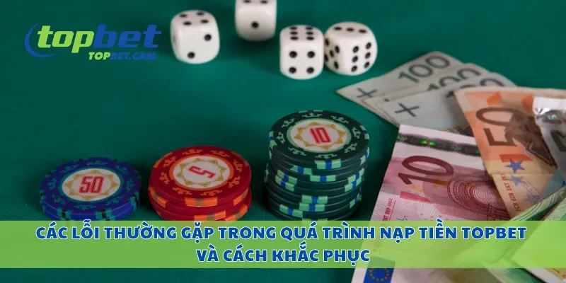 Các lỗi thường gặp trong quá trình nạp tiền Topbet và cách khắc phục