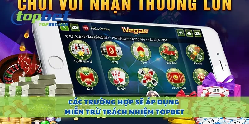 Các trường hợp sẽ áp dụng miễn trừ trách nhiệm Topbet