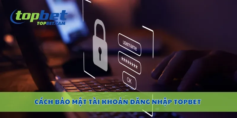 Cách bảo mật tài khoản đăng nhập Topbet