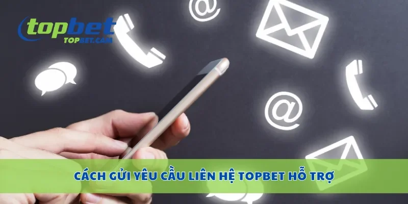 Cách gửi yêu cầu liên hệ Topbet hỗ trợ