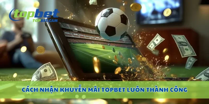Cách nhận khuyến mãi Topbet luôn thành công