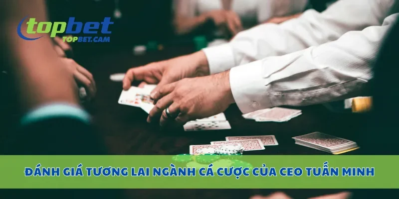 Đánh giá tương lai ngành cá cược của CEO Tuấn Minh