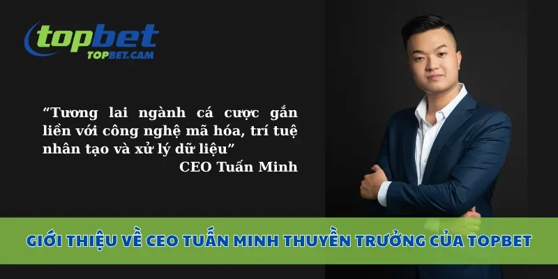 Giới thiệu về CEO Tuấn Minh thuyền trưởng của Topbet