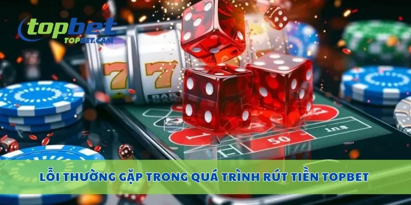 Lỗi thường gặp trong quá trình rút tiền Topbet
