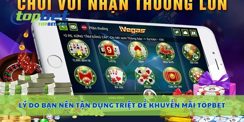 Lý do bạn nên tận dụng triệt để khuyến mãi Topbet