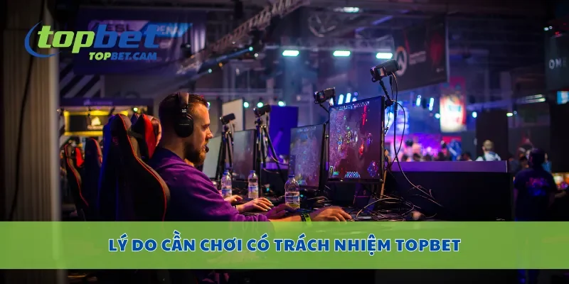 Lý do cần chơi có trách nhiệm Topbet