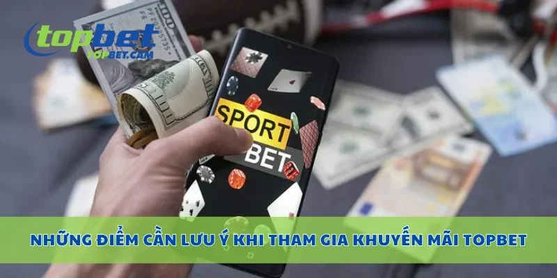 Những điểm cần lưu ý khi tham gia khuyến mãi Topbet
