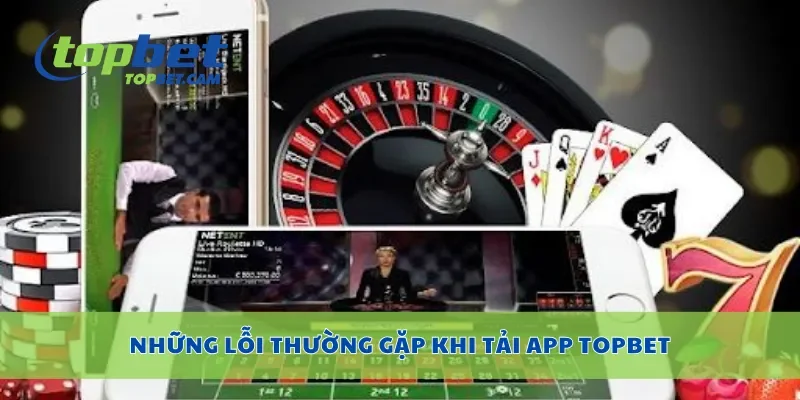 Những lỗi thường gặp khi tải app Topbet