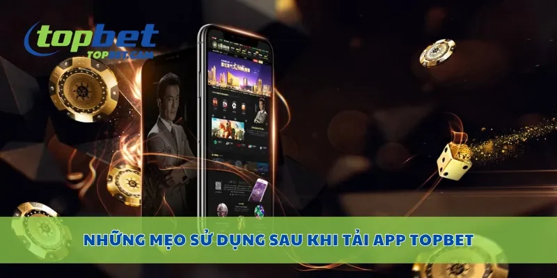 Những mẹo sử dụng sau khi tải app Topbet