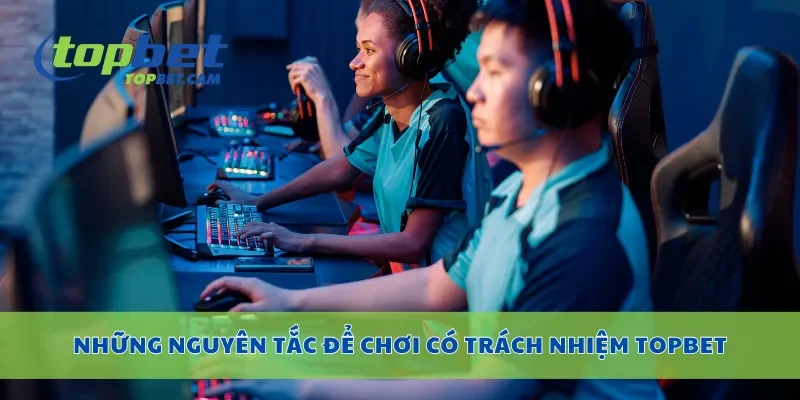 Những nguyên tắc để chơi có trách nhiệm Topbet