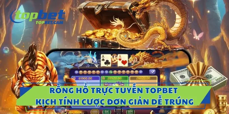 Rồng Hổ Trực Tuyến Topbet Kịch Tính, Cược Đơn Giản Dễ Trúng