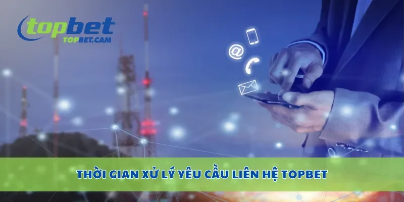 Thời gian xử lý yêu cầu liên hệ Topbet
