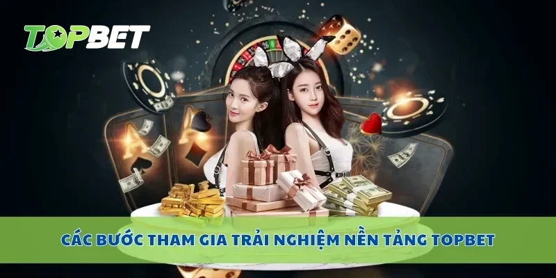 Các bước tham gia trải nghiệm nền tảng Topbet